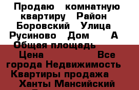 Продаю 3 комнатную квартиру › Район ­ Боровский › Улица ­ Русиново › Дом ­ 214А › Общая площадь ­ 57 › Цена ­ 2 000 000 - Все города Недвижимость » Квартиры продажа   . Ханты-Мансийский,Белоярский г.